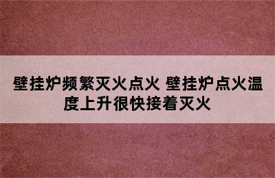 壁挂炉频繁灭火点火 壁挂炉点火温度上升很快接着灭火